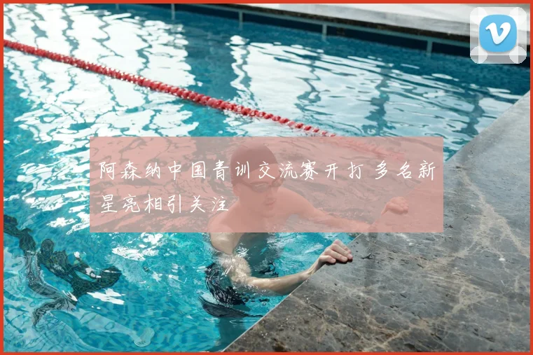 阿森纳中国青训交流赛开打 多名新星亮相引关注