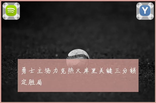 勇士主场力克热火库里关键三分锁定胜局