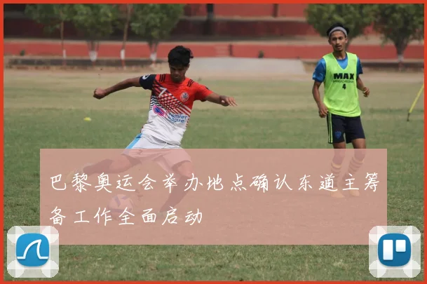 巴黎奥运会举办地点确认东道主筹备工作全面启动