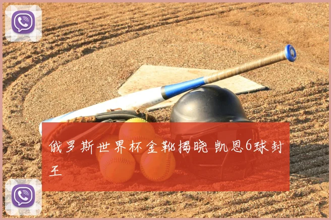 俄罗斯世界杯金靴揭晓 凯恩6球封王