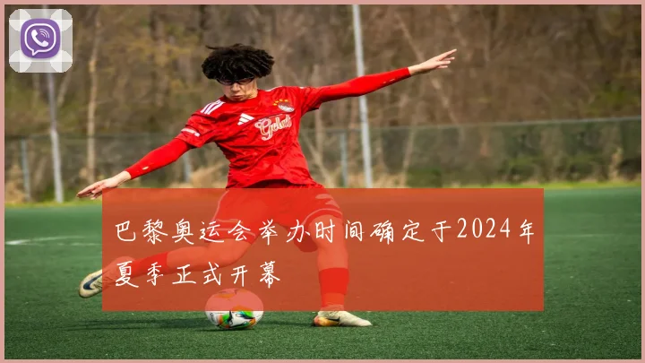 巴黎奥运会举办时间确定于2024年夏季正式开幕