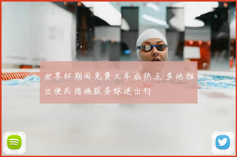 世界杯期间免费火车成热点 多地推出便民措施服务球迷出行