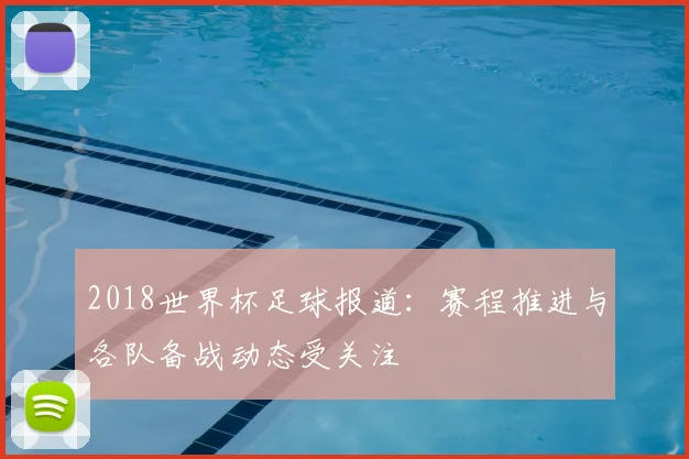 2018世界杯足球报道:赛程推进与各队备战动态受关注