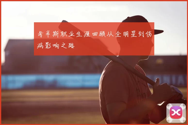 考辛斯职业生涯回顾从全明星到伤病影响之路