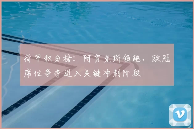 荷甲积分榜：阿贾克斯领跑，欧冠席位争夺进入关键冲刺阶段