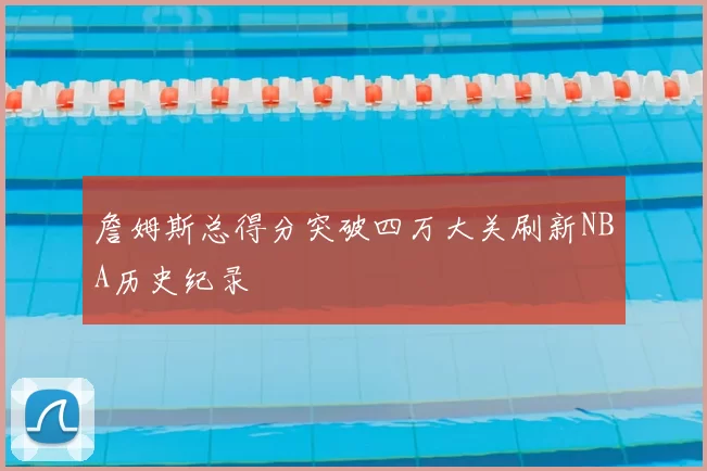 詹姆斯总得分突破四万大关刷新NBA历史纪录