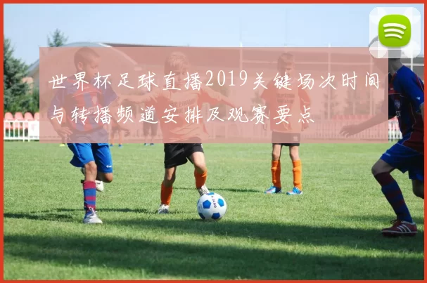 世界杯足球直播2019关键场次时间与转播频道安排及观赛要点