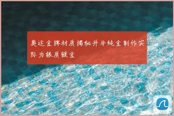 奥运金牌材质揭秘并非纯金制作实际为银质镀金