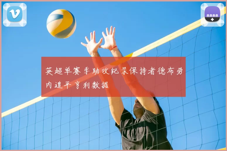 英超单赛季助攻纪录保持者德布劳内追平亨利数据