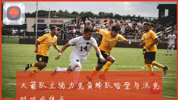 火箭队主场力克黄蜂队哈登与沃克对攻成焦点