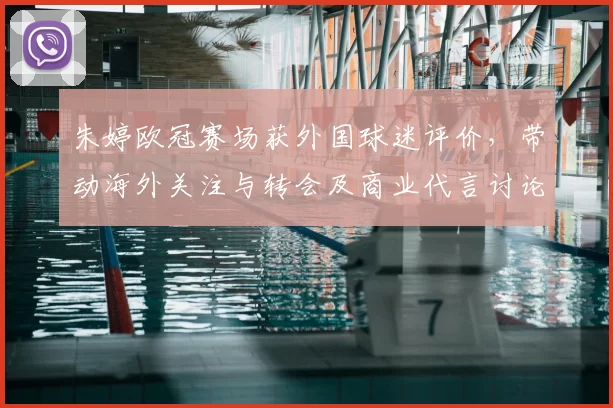 朱婷欧冠赛场获外国球迷评价，带动海外关注与转会及商业代言讨论