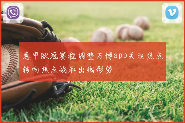 意甲欧冠赛程调整万博app关注焦点转向焦点战和出线形势