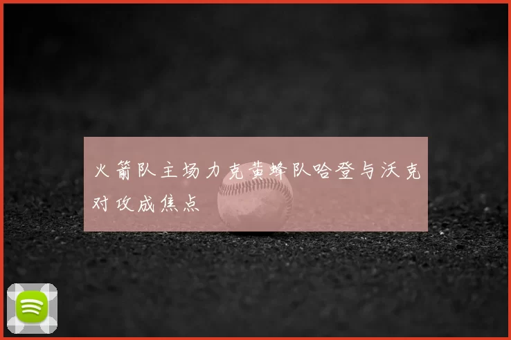 火箭队主场力克黄蜂队哈登与沃克对攻成焦点