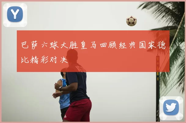 巴萨六球大胜皇马回顾经典国家德比精彩对决