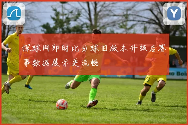 探球网即时比分球旧版本升级后赛事数据展示更流畅