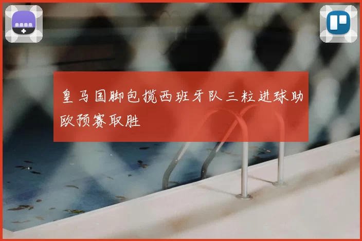 皇马国脚包揽西班牙队三粒进球助欧预赛取胜