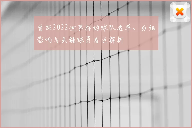 晋级2022世界杯的球队名单、分组影响与关键球员看点解析