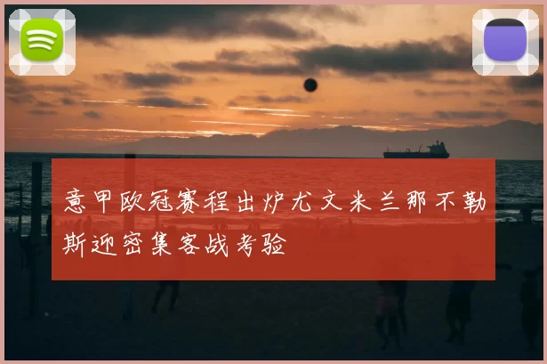 意甲欧冠赛程出炉尤文米兰那不勒斯迎密集客战考验