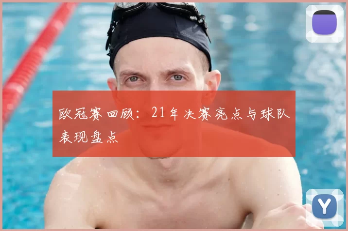 欧冠赛回顾：21年决赛亮点与球队表现盘点