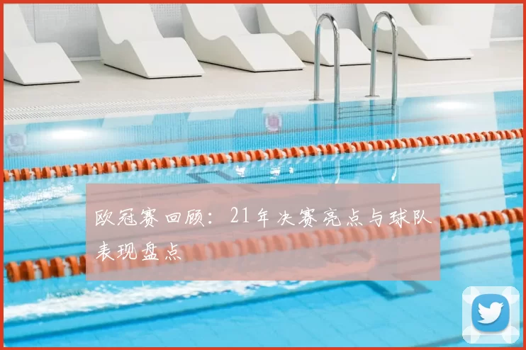 欧冠赛回顾：21年决赛亮点与球队表现盘点