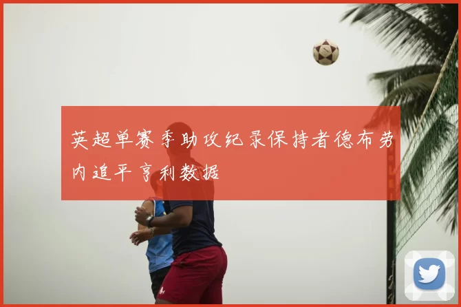 英超单赛季助攻纪录保持者德布劳内追平亨利数据